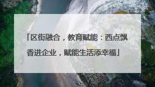 区街融合，教育赋能：西点飘香进企业，赋能生活添幸福