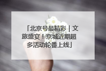 北京号最精彩｜文旅盛宴！京城近期超多活动轮番上线