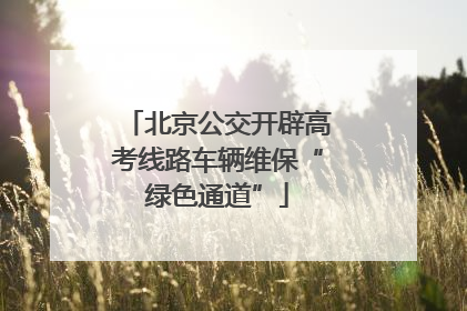 北京公交开辟高考线路车辆维保“绿色通道”