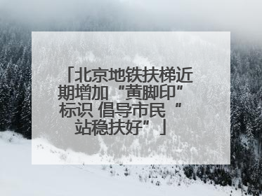 北京地铁扶梯近期增加“黄脚印”标识 倡导市民“站稳扶好”