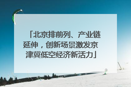 北京排前列、产业链延伸，创新场景激发京津冀低空经济新活力