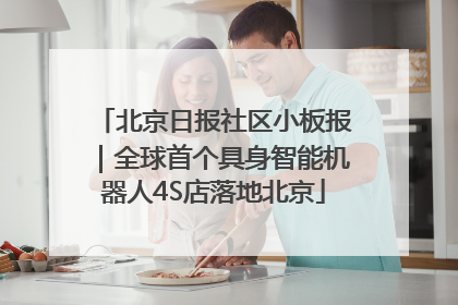 北京日报社区小板报｜全球首个具身智能机器人4S店落地北京