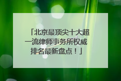 北京最顶尖十大超一流律师事务所权威排名最新盘点！