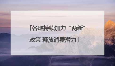 各地持续加力“两新”政策 释放消费潜力