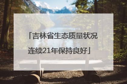 吉林省生态质量状况连续21年保持良好