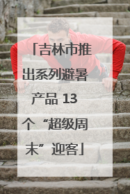 吉林市推出系列避暑产品 13个“超级周末”迎客