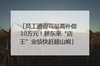 员工遭谩骂最高补偿10万元！胖东来“店王”业绩快赶超山姆