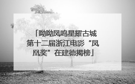 呦呦凤鸣星耀古城 第十二届浙江电影“凤凰奖”在建德揭榜