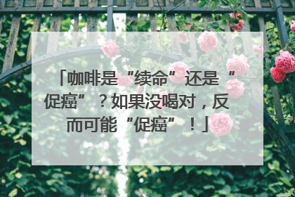 咖啡是“续命”还是“促癌”？如果没喝对，反而可能“促癌”！