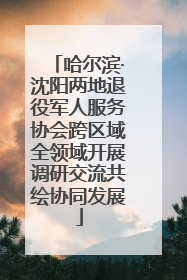 哈尔滨·沈阳两地退役军人服务协会跨区域全领域开展调研交流共绘协同发展