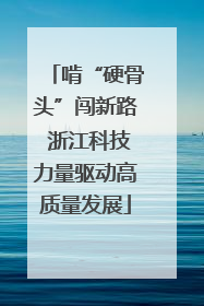啃“硬骨头”闯新路 浙江科技力量驱动高质量发展