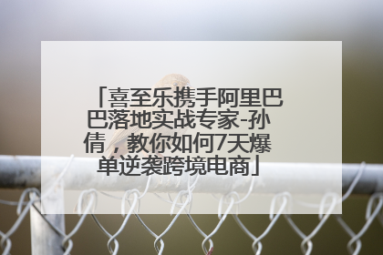 喜至乐携手阿里巴巴落地实战专家-孙倩，教你如何7天爆单逆袭跨境电商