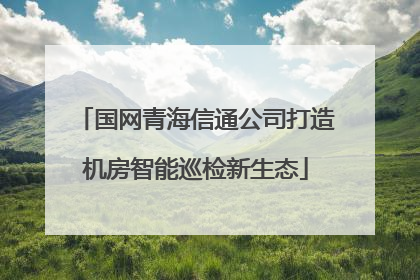 国网青海信通公司打造机房智能巡检新生态