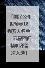 国足公布世预赛18强赛大名单：武磊回归 杨明洋首次入选