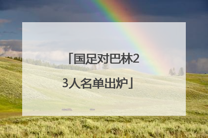 国足对巴林23人名单出炉