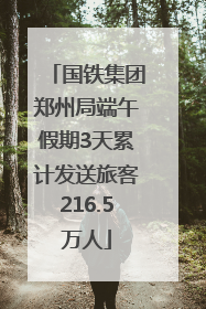 国铁集团郑州局端午假期3天累计发送旅客216.5万人