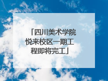 四川美术学院悦来校区一期工程即将完工