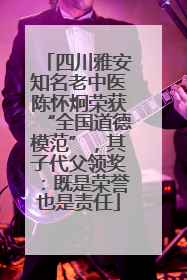 四川雅安知名老中医陈怀炯荣获“全国道德模范”，其子代父领奖：既是荣誉也是责任