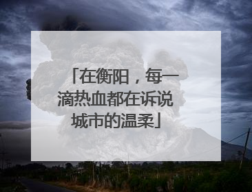 在衡阳，每一滴热血都在诉说城市的温柔