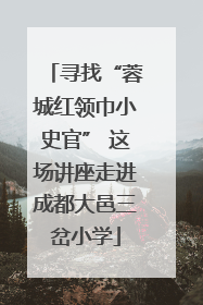 寻找“蓉城红领巾小史官” 这场讲座走进成都大邑三岔小学