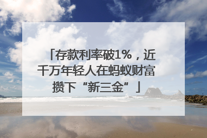 存款利率破1%，近千万年轻人在蚂蚁财富攒下“新三金”