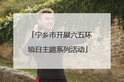 宁乡市开展六五环境日主题系列活动