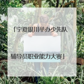 宁夏银川举办少先队辅导员职业能力大赛