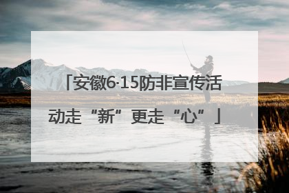 安徽6·15防非宣传活动走“新”更走“心”