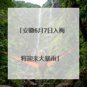 安徽6月7日入梅 将迎来大暴雨
