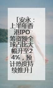 安永：上半年香港IPO筹资额全球占比大幅升至24%，预计热度持续推升