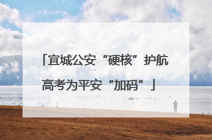宜城公安“硬核”护航高考为平安“加码”