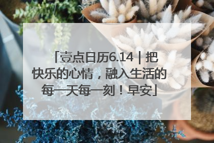 壹点日历6.14｜把快乐的心情，融入生活的每一天每一刻！早安