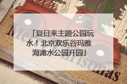 夏日来主题公园玩水！北京欢乐谷玛雅海滩水公园开园