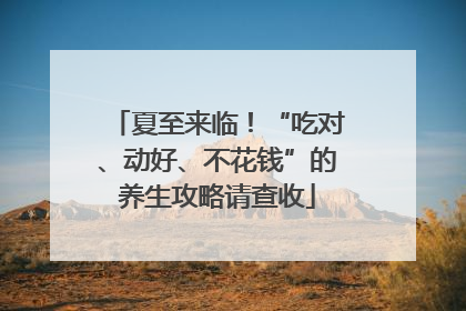 夏至来临！“吃对、动好、不花钱”的养生攻略请查收