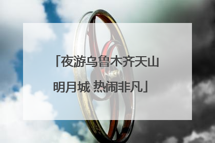夜游乌鲁木齐天山明月城 热闹非凡