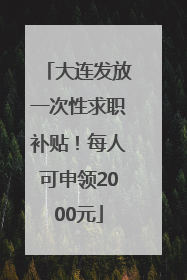 大连发放一次性求职补贴！每人可申领2000元