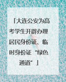 大连公安为高考学生开辟办理居民身份证、临时身份证“绿色通道”