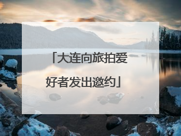 大连向旅拍爱好者发出邀约