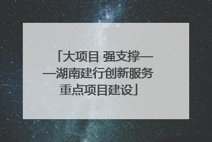 大项目 强支撑——湖南建行创新服务重点项目建设