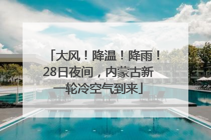 大风！降温！降雨！28日夜间，内蒙古新一轮冷空气到来