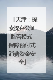 天津：探索提存公证监管模式 保障预付式消费资金安全