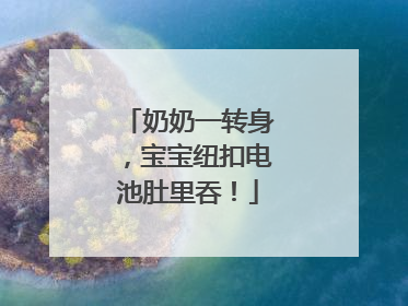 奶奶一转身，宝宝纽扣电池肚里吞！