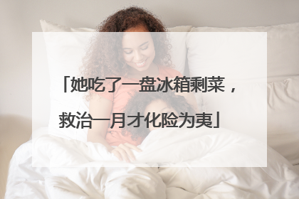 她吃了一盘冰箱剩菜，救治一月才化险为夷