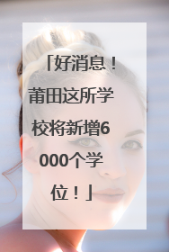 好消息！莆田这所学校将新增6000个学位！