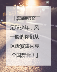 奔跑吧文三足球少年，风一般的你们从区级赛事闪亮全国舞台！