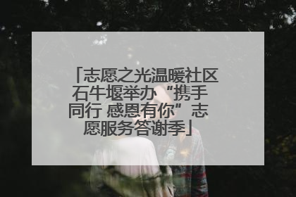 志愿之光温暖社区 石牛堰举办“携手同行 感恩有你”志愿服务答谢季