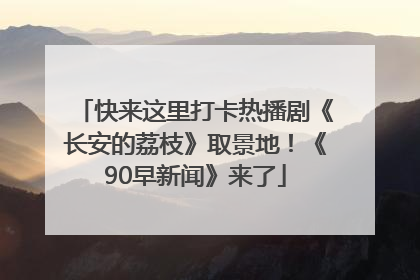 快来这里打卡热播剧《长安的荔枝》取景地！《90早新闻》来了