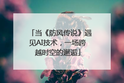 当《防风传说》遇见AI技术，一场跨越时空的邂逅