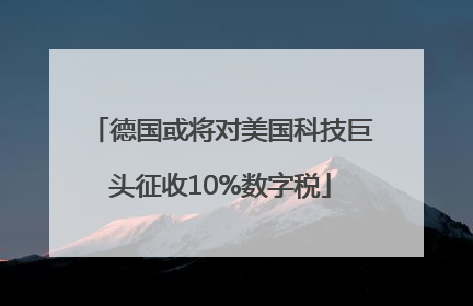 德国或将对美国科技巨头征收10%数字税