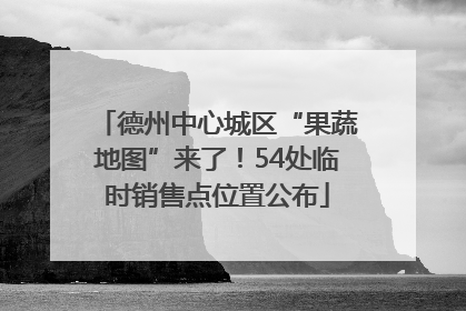 德州中心城区“果蔬地图”来了！54处临时销售点位置公布
